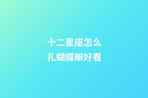 十二星座怎么扎蝴蝶辮好看-第1張-星座運勢-玄機派