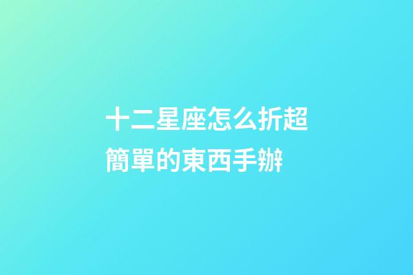 十二星座怎么折超簡單的東西手辦-第1張-星座運勢-玄機派