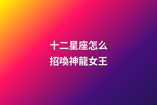十二星座怎么招喚神龍女王-第1張-星座運勢-玄機派