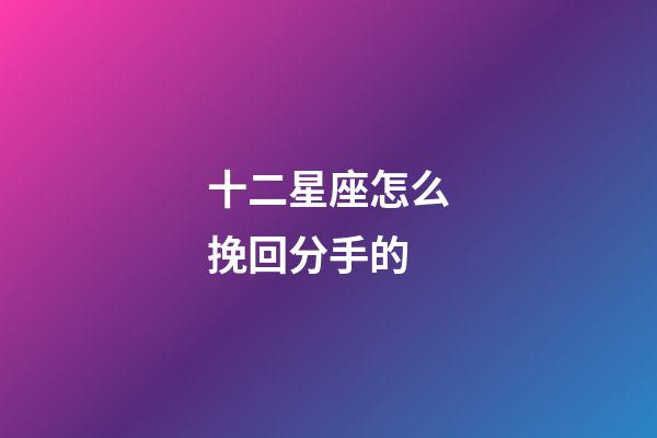 十二星座怎么挽回分手的-第1張-星座運勢-玄機派