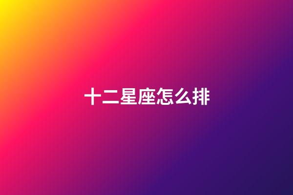 十二星座怎么排-第1張-星座運(yùn)勢-玄機(jī)派