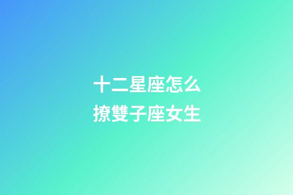 十二星座怎么撩雙子座女生-第1張-星座運勢-玄機派