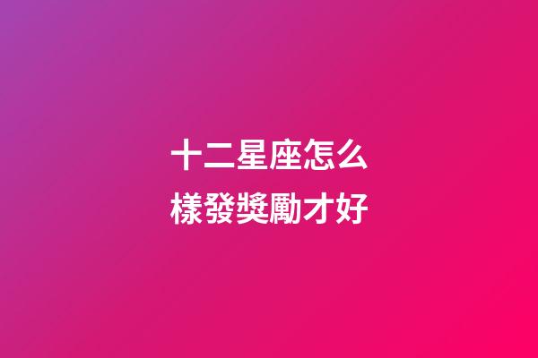 十二星座怎么樣發獎勵才好-第1張-星座運勢-玄機派