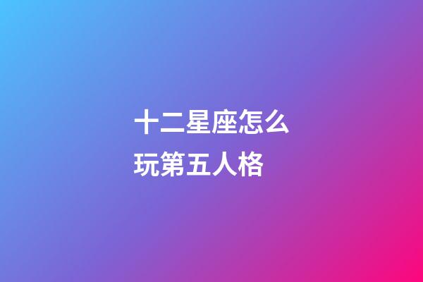 十二星座怎么玩第五人格-第1張-星座運勢-玄機派