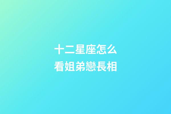 十二星座怎么看姐弟戀長相-第1張-星座運勢-玄機派
