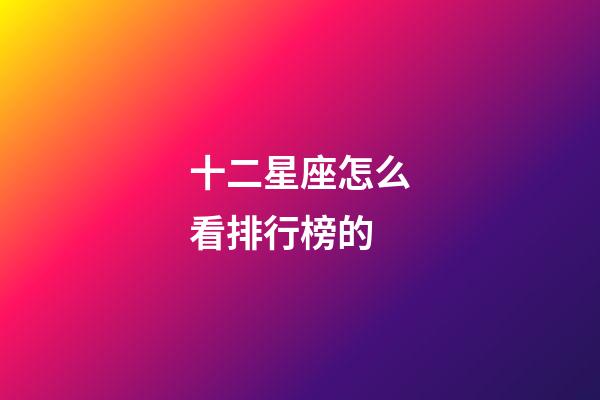 十二星座怎么看排行榜的-第1張-星座運勢-玄機派
