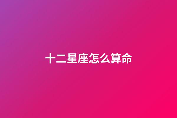 十二星座怎么算命-第1張-星座運勢-玄機派