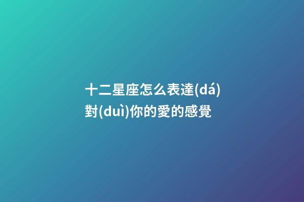 十二星座怎么表達(dá)對(duì)你的愛的感覺-第1張-星座運(yùn)勢(shì)-玄機(jī)派