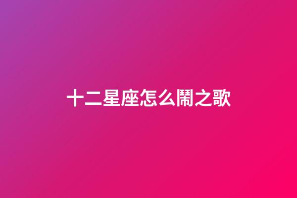 十二星座怎么鬧之歌-第1張-星座運勢-玄機派