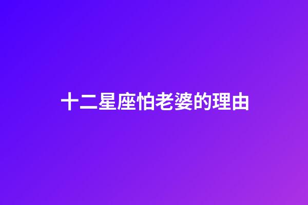 十二星座怕老婆的理由-第1張-星座運勢-玄機派