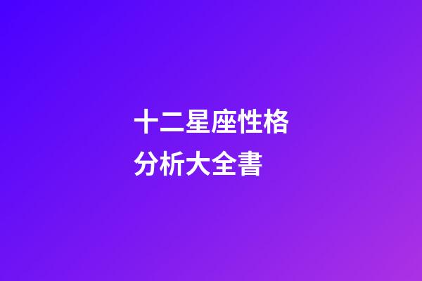 十二星座性格分析大全書-第1張-星座運(yùn)勢-玄機(jī)派