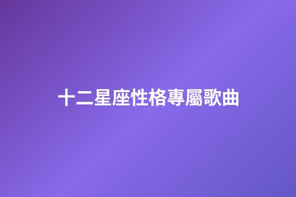 十二星座性格專屬歌曲-第1張-星座運勢-玄機派