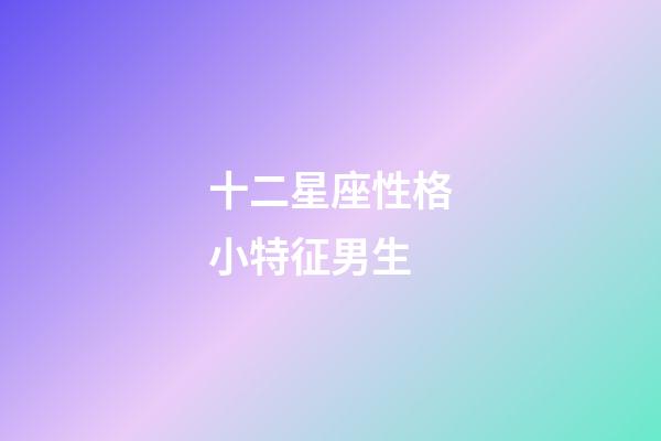 十二星座性格小特征男生-第1張-星座運(yùn)勢-玄機(jī)派