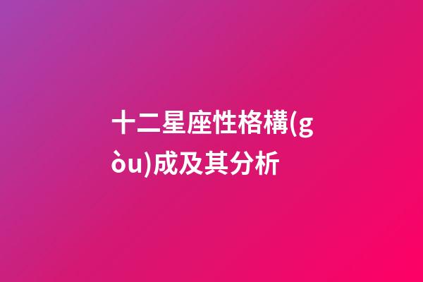 十二星座性格構(gòu)成及其分析-第1張-星座運(yùn)勢(shì)-玄機(jī)派