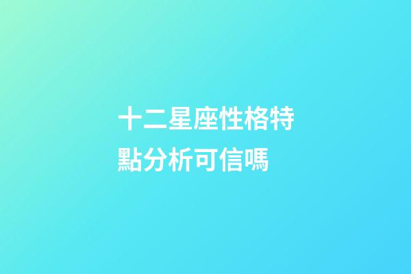 十二星座性格特點分析可信嗎-第1張-星座運勢-玄機派