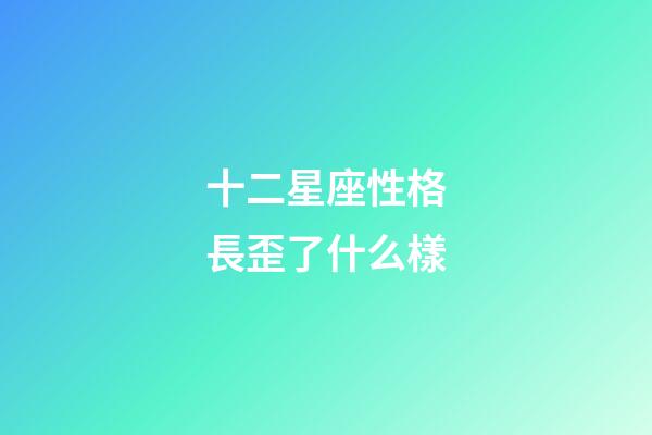 十二星座性格長歪了什么樣-第1張-星座運勢-玄機派