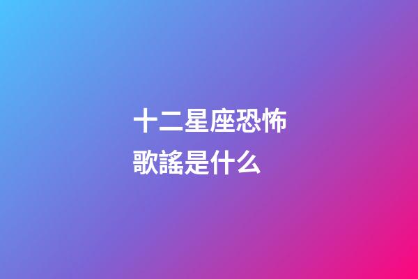 十二星座恐怖歌謠是什么-第1張-星座運勢-玄機派