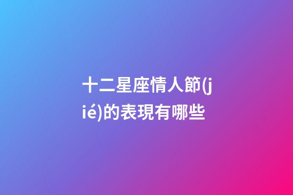 十二星座情人節(jié)的表現有哪些-第1張-星座運勢-玄機派