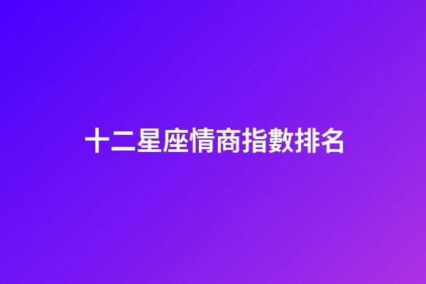 十二星座情商指數排名-第1張-星座運勢-玄機派