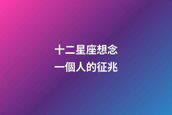 十二星座想念一個人的征兆-第1張-星座運勢-玄機派