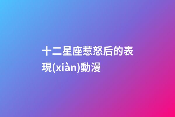 十二星座惹怒后的表現(xiàn)動漫-第1張-星座運(yùn)勢-玄機(jī)派