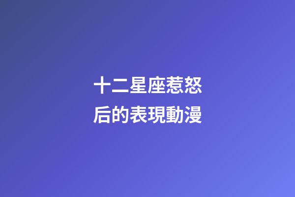 十二星座惹怒后的表現動漫-第1張-星座運勢-玄機派