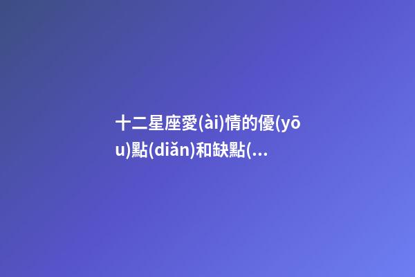 十二星座愛(ài)情的優(yōu)點(diǎn)和缺點(diǎn)分析-第1張-星座運(yùn)勢(shì)-玄機(jī)派