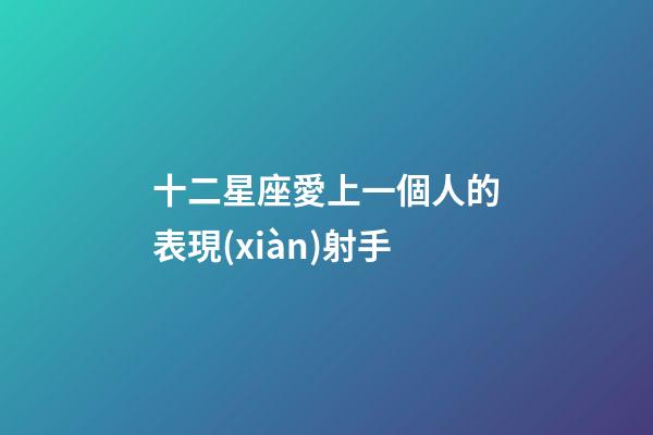 十二星座愛上一個人的表現(xiàn)射手-第1張-星座運勢-玄機派