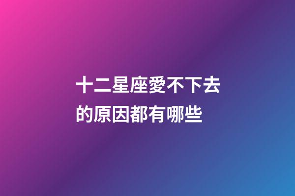 十二星座愛不下去的原因都有哪些-第1張-星座運(yùn)勢(shì)-玄機(jī)派
