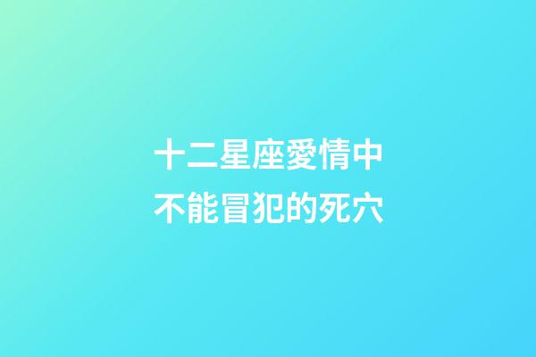 十二星座愛情中不能冒犯的死穴-第1張-星座運勢-玄機派