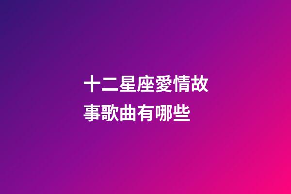 十二星座愛情故事歌曲有哪些-第1張-星座運勢-玄機派