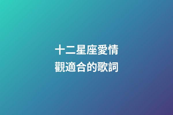 十二星座愛情觀適合的歌詞-第1張-星座運勢-玄機派