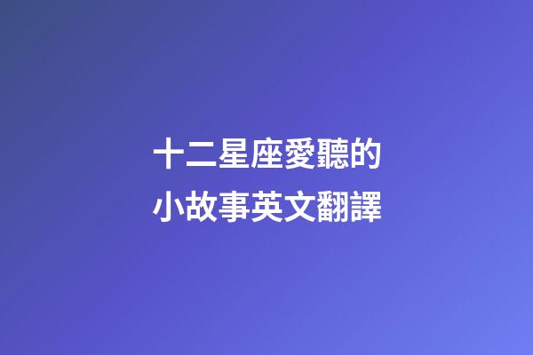 十二星座愛聽的小故事英文翻譯-第1張-星座運勢-玄機派
