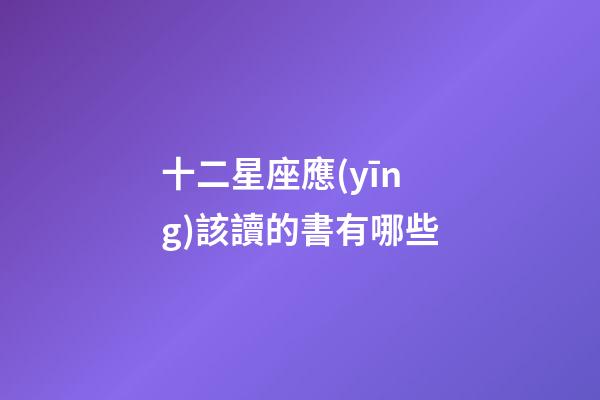 十二星座應(yīng)該讀的書有哪些-第1張-星座運勢-玄機派