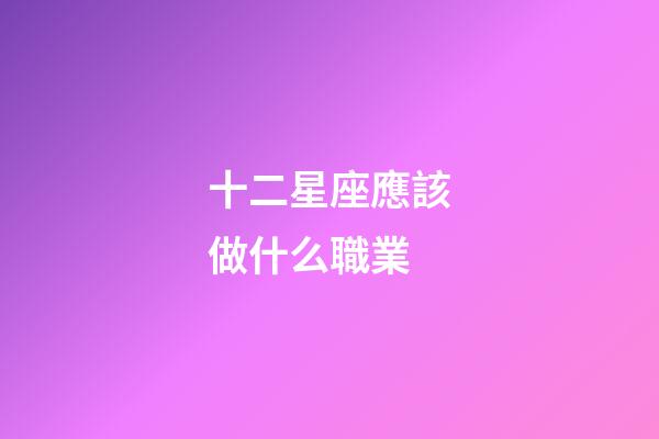 十二星座應該做什么職業-第1張-星座運勢-玄機派