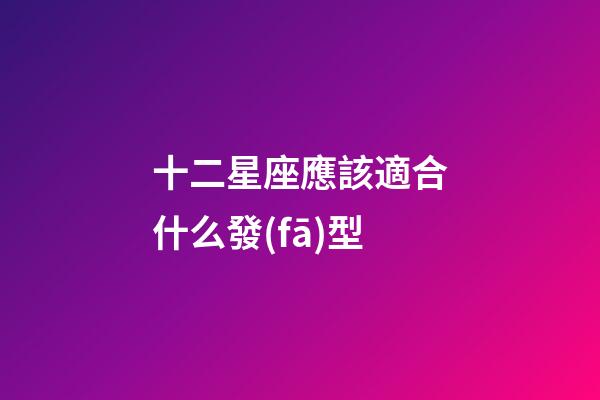 十二星座應該適合什么發(fā)型-第1張-星座運勢-玄機派