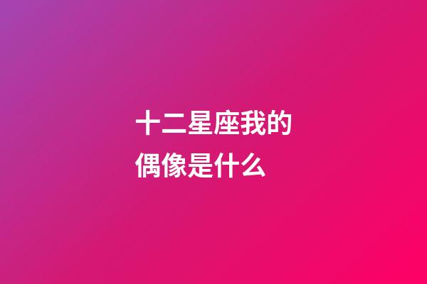 十二星座我的偶像是什么-第1張-星座運(yùn)勢(shì)-玄機(jī)派