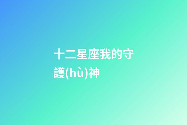十二星座我的守護(hù)神-第1張-星座運(yùn)勢-玄機(jī)派