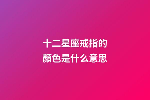 十二星座戒指的顏色是什么意思-第1張-星座運勢-玄機派