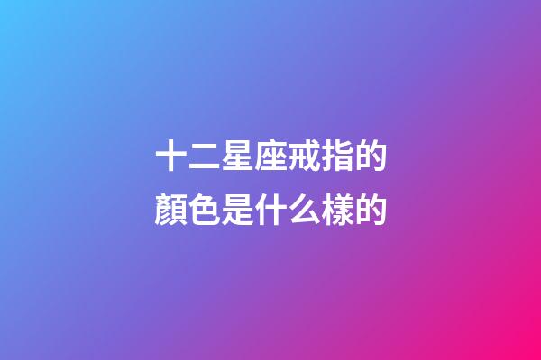 十二星座戒指的顏色是什么樣的-第1張-星座運勢-玄機派