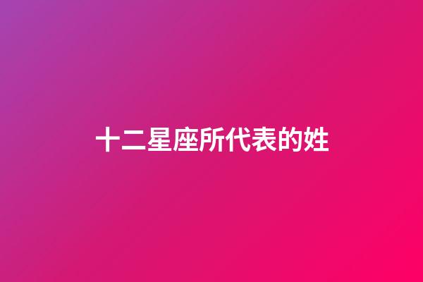 十二星座所代表的姓-第1張-星座運(yùn)勢(shì)-玄機(jī)派