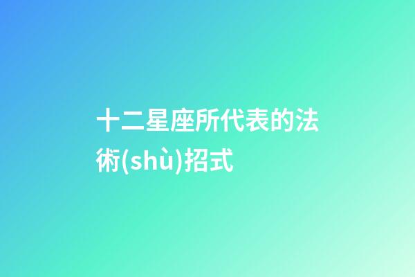 十二星座所代表的法術(shù)招式-第1張-星座運(yùn)勢(shì)-玄機(jī)派