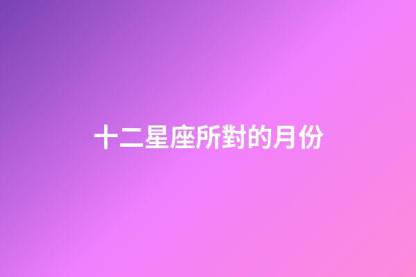 十二星座所對的月份-第1張-星座運勢-玄機派