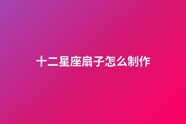 十二星座扇子怎么制作-第1張-星座運勢-玄機派