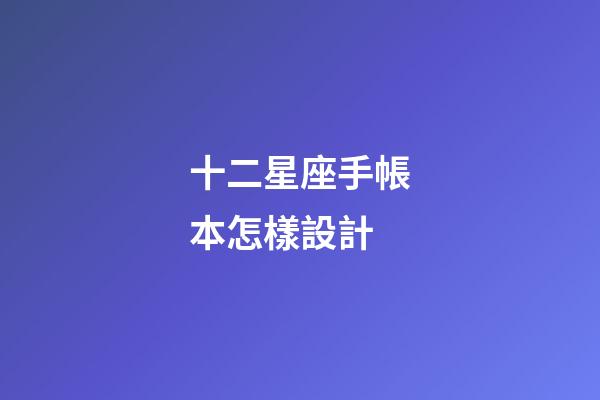 十二星座手帳本怎樣設計-第1張-星座運勢-玄機派