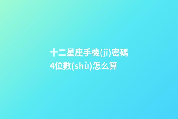 十二星座手機(jī)密碼4位數(shù)怎么算-第1張-星座運(yùn)勢(shì)-玄機(jī)派