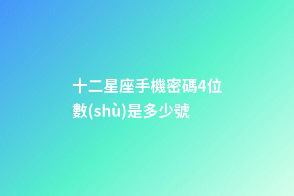 十二星座手機密碼4位數(shù)是多少號-第1張-星座運勢-玄機派