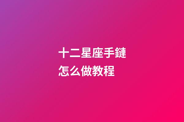 十二星座手鏈怎么做教程-第1張-星座運勢-玄機派