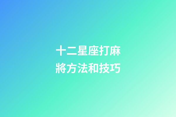 十二星座打麻將方法和技巧-第1張-星座運勢-玄機派