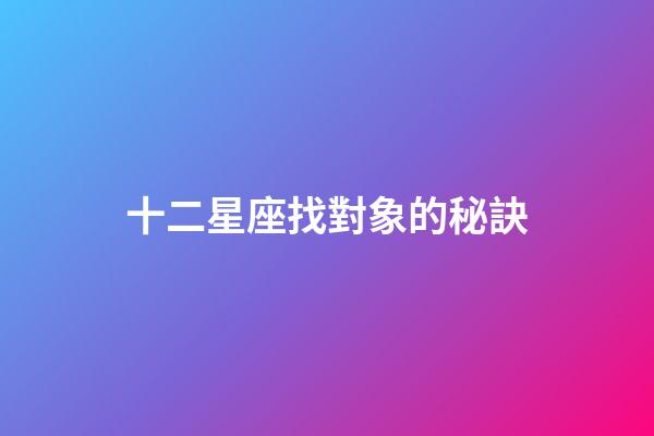 十二星座找對象的秘訣